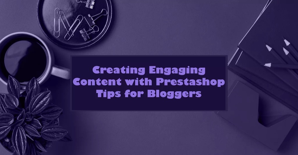 Creating Engaging Content with Prestashop: Tips for Bloggers